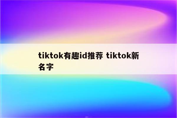 tiktok有趣id推荐 tiktok新名字