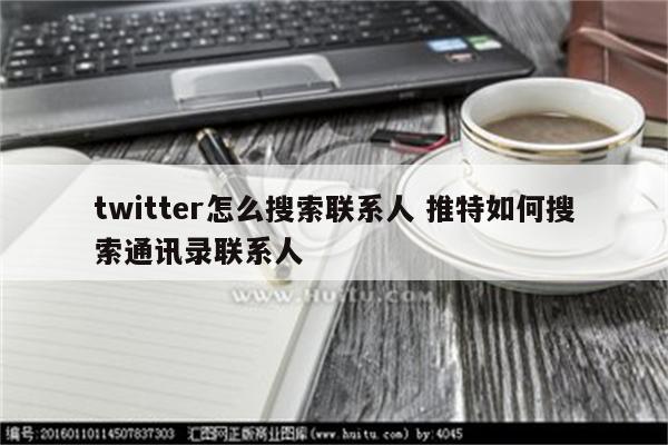 twitter怎么搜索联系人 推特如何搜索通讯录联系人
