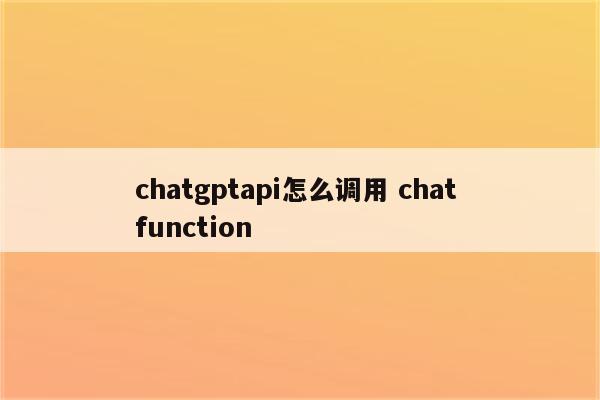 chatgptapi怎么调用 chat function