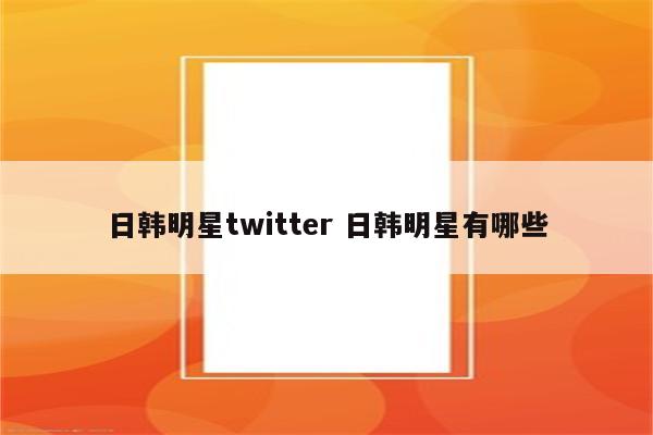 日韩明星twitter 日韩明星有哪些