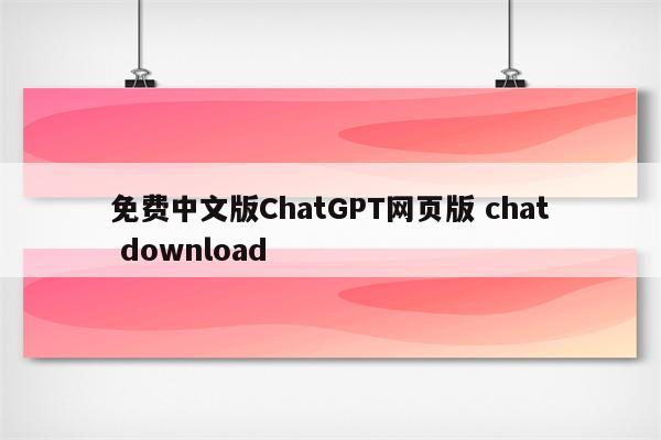 免费中文版ChatGPT网页版 chat download