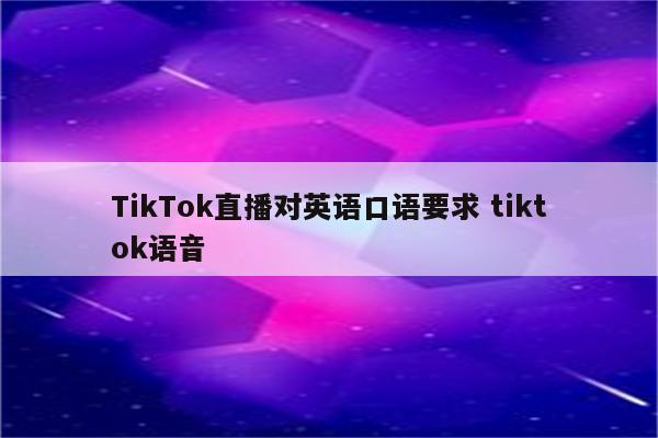 TikTok直播对英语口语要求 tiktok语音