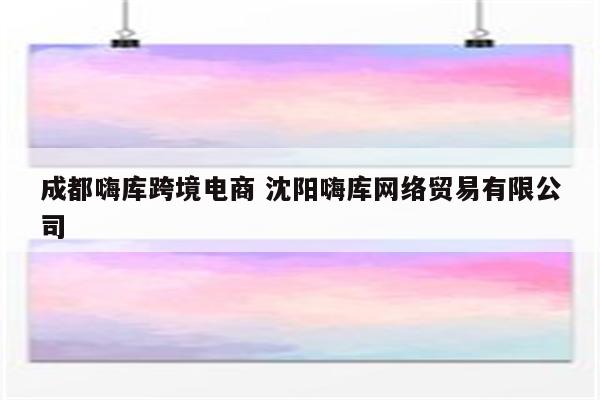 成都嗨库跨境电商 沈阳嗨库网络贸易有限公司