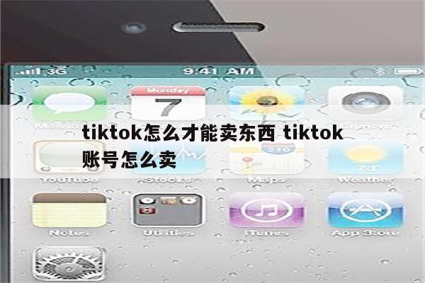tiktok怎么才能卖东西 tiktok账号怎么卖