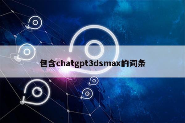 包含chatgpt3dsmax的词条