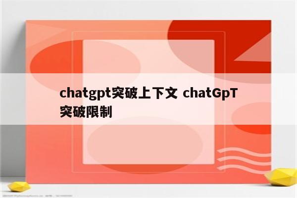 chatgpt突破上下文 chatGpT突破限制
