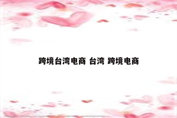 跨境台湾电商 台湾 跨境电商