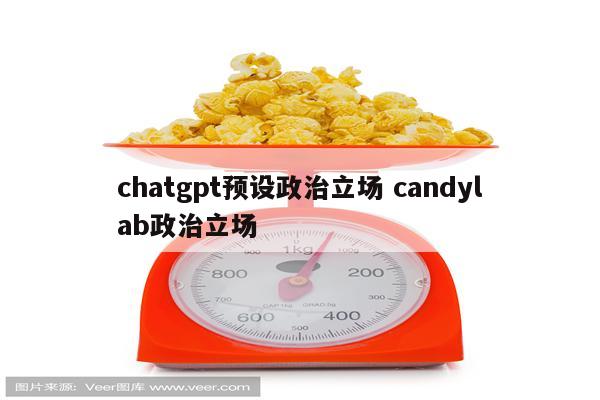 chatgpt预设政治立场 candylab政治立场