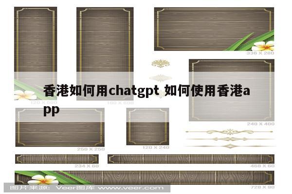 香港如何用chatgpt 如何使用香港app