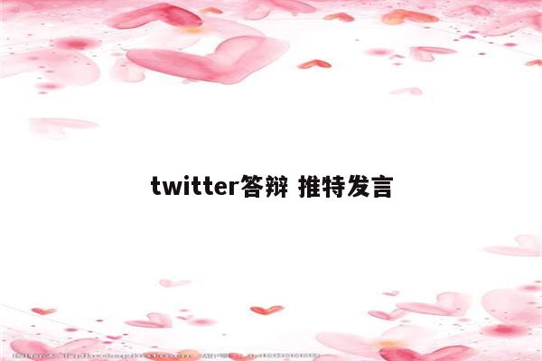 twitter答辩 推特发言