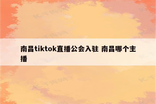 南昌tiktok直播公会入驻 南昌哪个主播