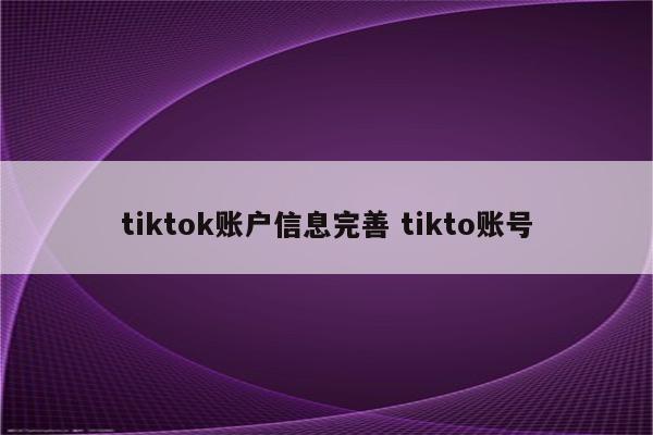 tiktok账户信息完善 tikto账号