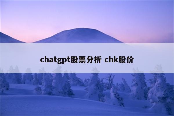 chatgpt股票分析 chk股价