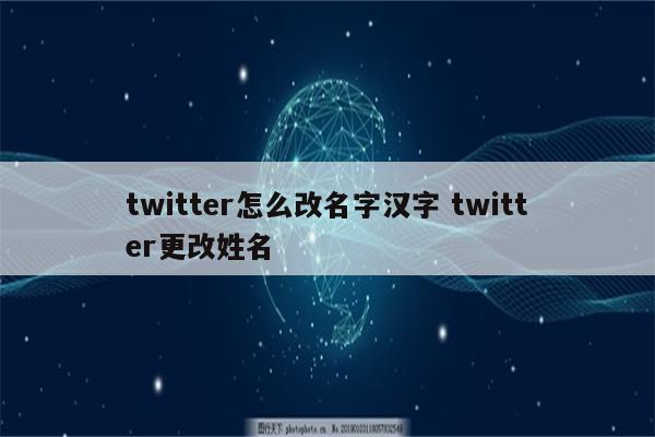 twitter怎么改名字汉字 twitter更改姓名