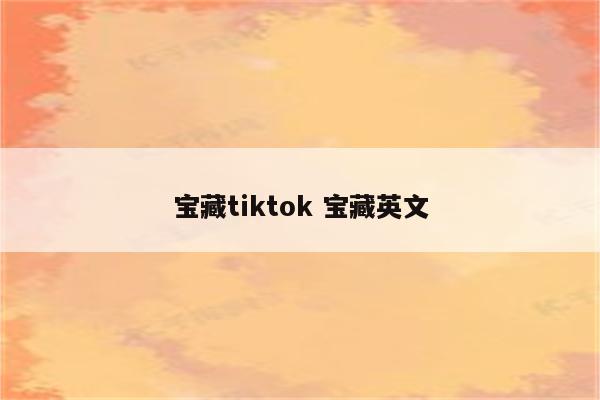 宝藏tiktok 宝藏英文