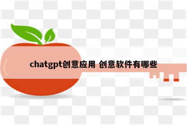 chatgpt创意应用 创意软件有哪些