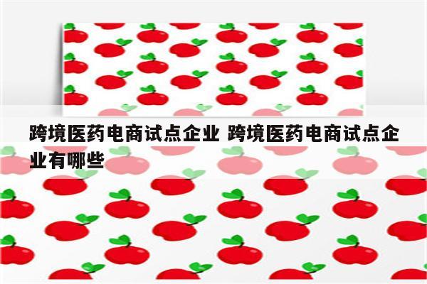 跨境医药电商试点企业 跨境医药电商试点企业有哪些