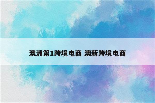 澳洲第1跨境电商 澳新跨境电商