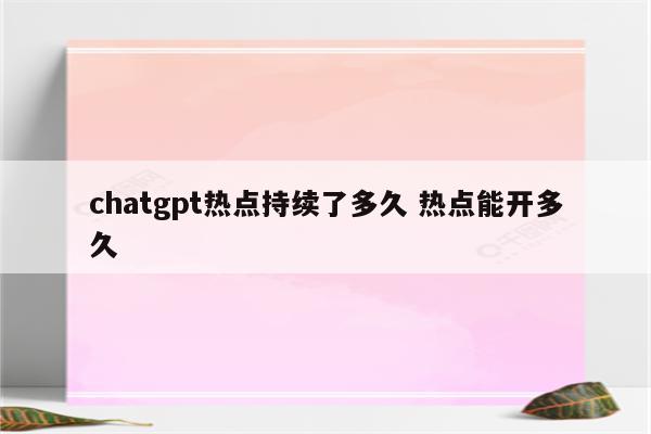 chatgpt热点持续了多久 热点能开多久
