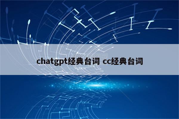 chatgpt经典台词 cc经典台词