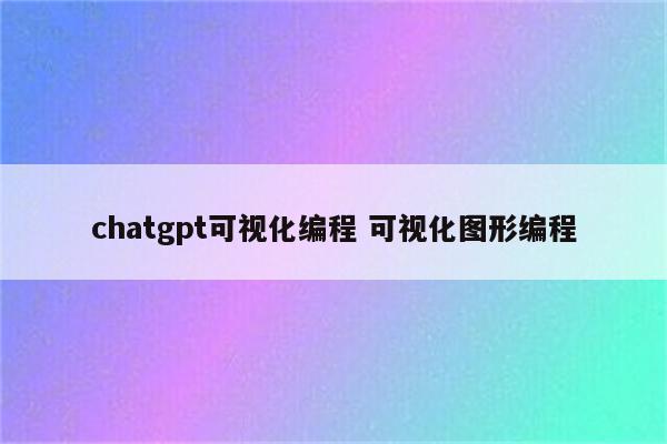 chatgpt可视化编程 可视化图形编程