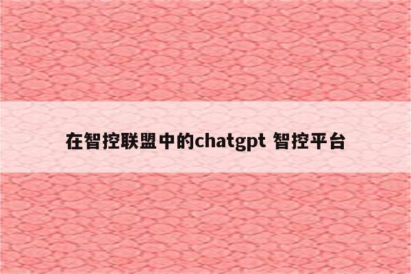 在智控联盟中的chatgpt 智控平台