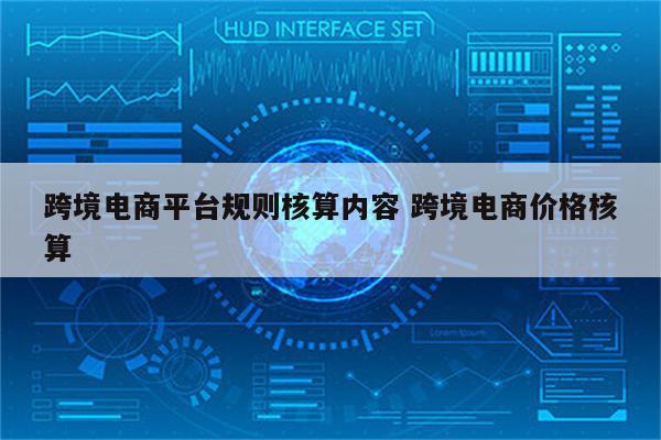 跨境电商平台规则核算内容 跨境电商价格核算