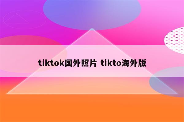 tiktok国外照片 tikto海外版