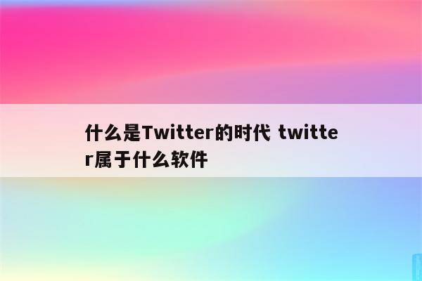 什么是Twitter的时代 twitter属于什么软件