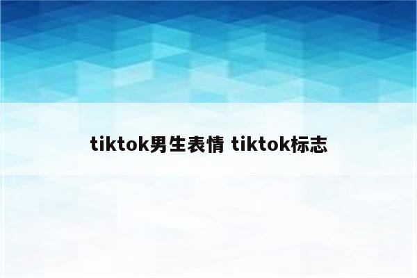 tiktok男生表情 tiktok标志