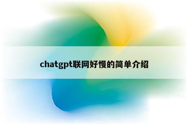 chatgpt联网好慢的简单介绍