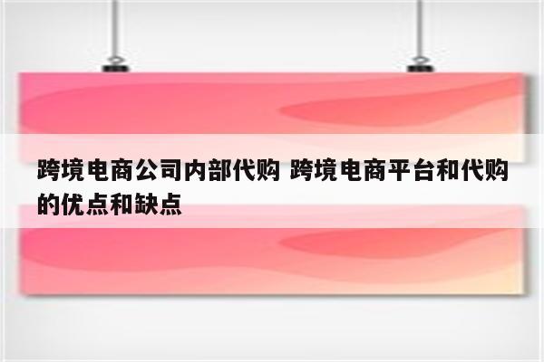 跨境电商公司内部代购 跨境电商平台和代购的优点和缺点