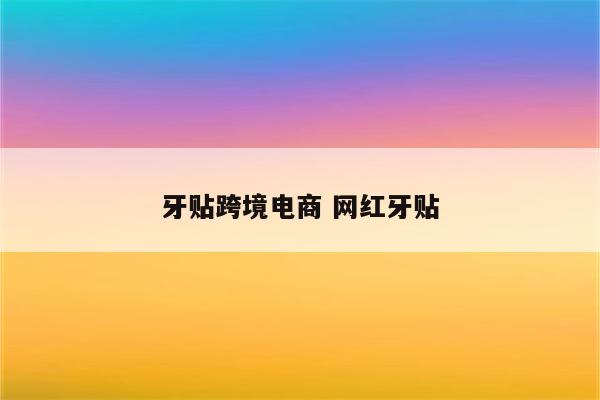 牙贴跨境电商 网红牙贴