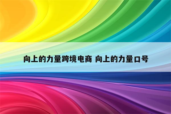 向上的力量跨境电商 向上的力量口号