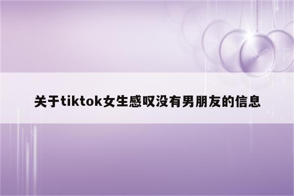 关于tiktok女生感叹没有男朋友的信息