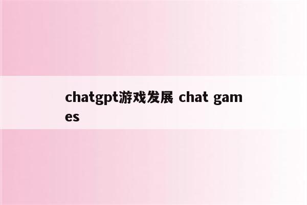 chatgpt游戏发展 chat games
