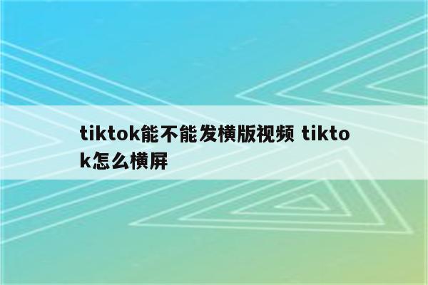 tiktok能不能发横版视频 tiktok怎么横屏
