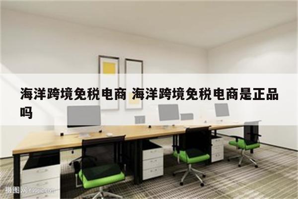 海洋跨境免税电商 海洋跨境免税电商是正品吗