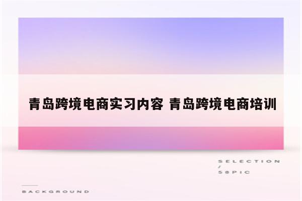 青岛跨境电商实习内容 青岛跨境电商培训