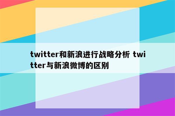 twitter和新浪进行战略分析 twitter与新浪微博的区别