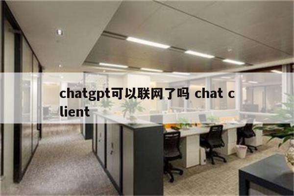 chatgpt可以联网了吗 chat client