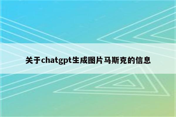 关于chatgpt生成图片马斯克的信息
