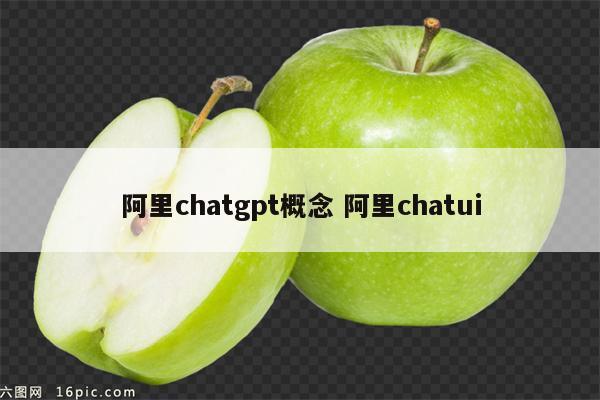 阿里chatgpt概念 阿里chatui