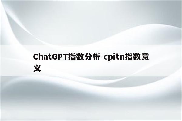 ChatGPT指数分析 cpitn指数意义