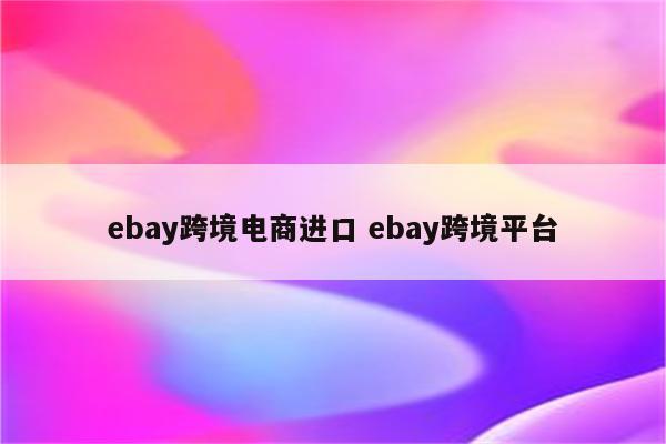 ebay跨境电商进口 ebay跨境平台