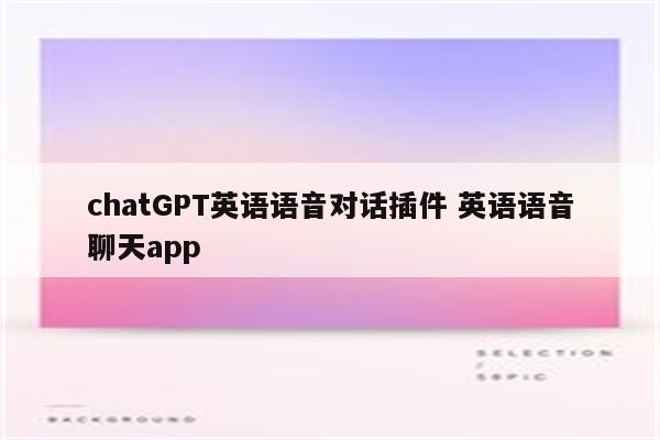 chatGPT英语语音对话插件 英语语音聊天app