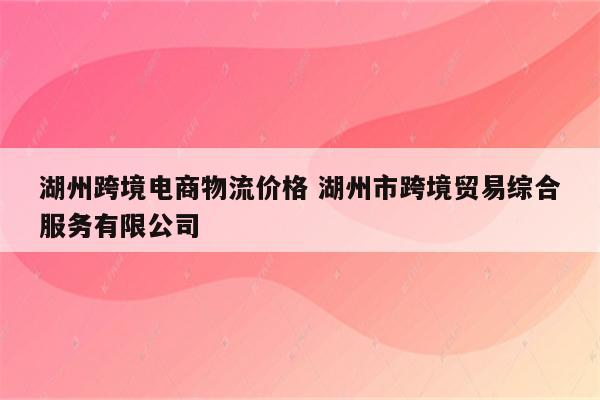 湖州跨境电商物流价格 湖州市跨境贸易综合服务有限公司