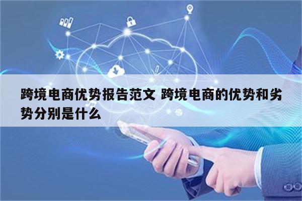 跨境电商优势报告范文 跨境电商的优势和劣势分别是什么