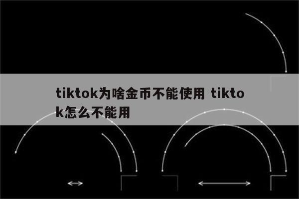 tiktok为啥金币不能使用 tiktok怎么不能用