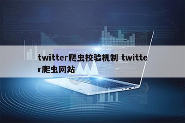 twitter爬虫校验机制 twitter爬虫网站